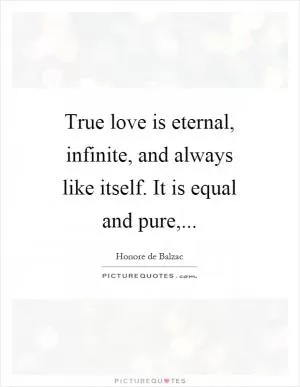 True love is eternal, infinite, and always like itself. It is equal and pure, Picture Quote #1