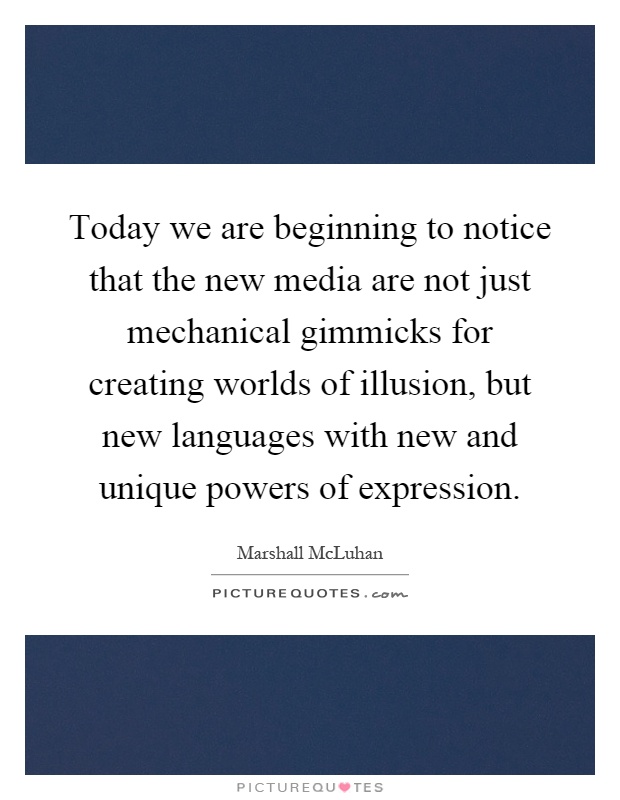 Today we are beginning to notice that the new media are not just mechanical gimmicks for creating worlds of illusion, but new languages with new and unique powers of expression Picture Quote #1