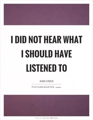 I did not hear what I should have listened to Picture Quote #1