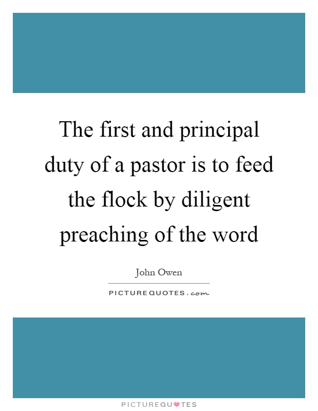 The first and principal duty of a pastor is to feed the flock by diligent preaching of the word Picture Quote #1