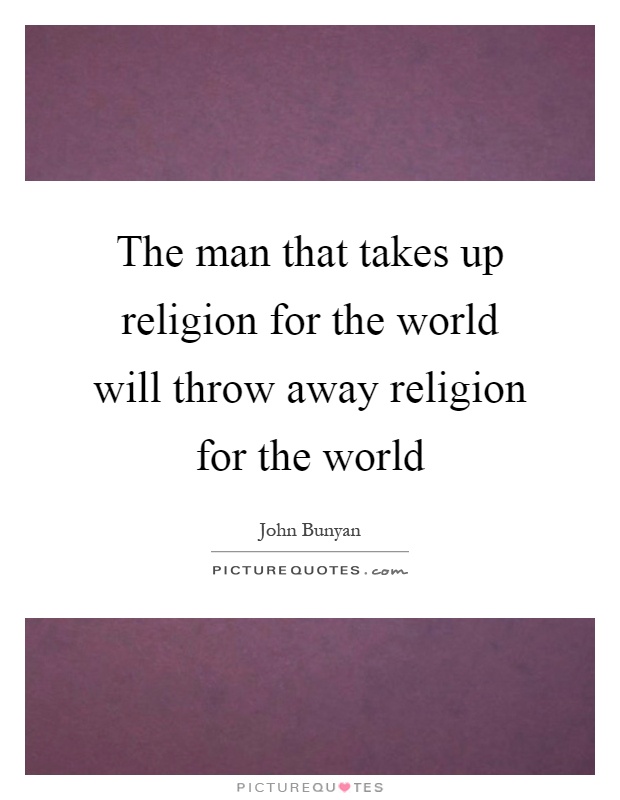 The man that takes up religion for the world will throw away religion for the world Picture Quote #1