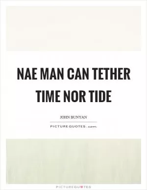Nae man can tether time nor tide Picture Quote #1