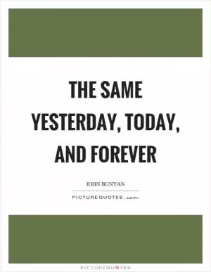 The same yesterday, today, and forever Picture Quote #1