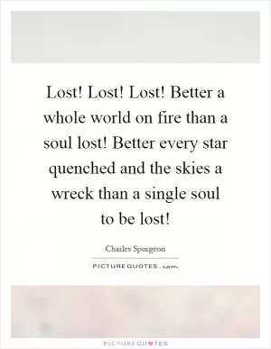 Lost! Lost! Lost! Better a whole world on fire than a soul lost! Better every star quenched and the skies a wreck than a single soul to be lost! Picture Quote #1