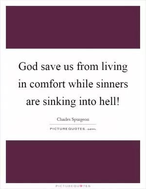 God save us from living in comfort while sinners are sinking into hell! Picture Quote #1