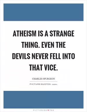 Atheism is a strange thing. Even the devils never fell into that vice Picture Quote #1