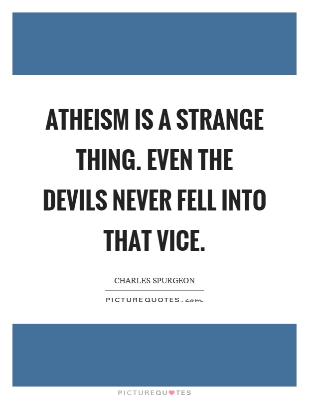 Atheism is a strange thing. Even the devils never fell into that vice Picture Quote #1