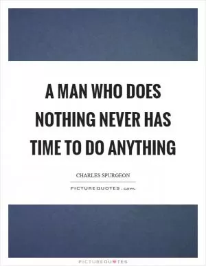 A man who does nothing never has time to do anything Picture Quote #1