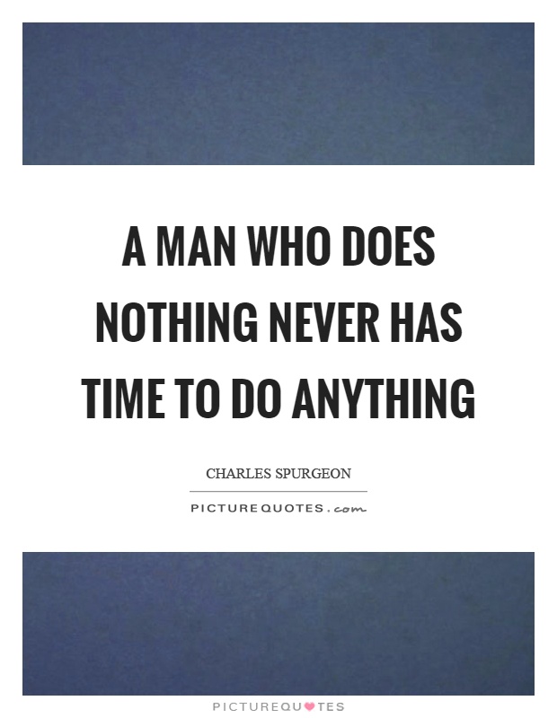 A man who does nothing never has time to do anything Picture Quote #1