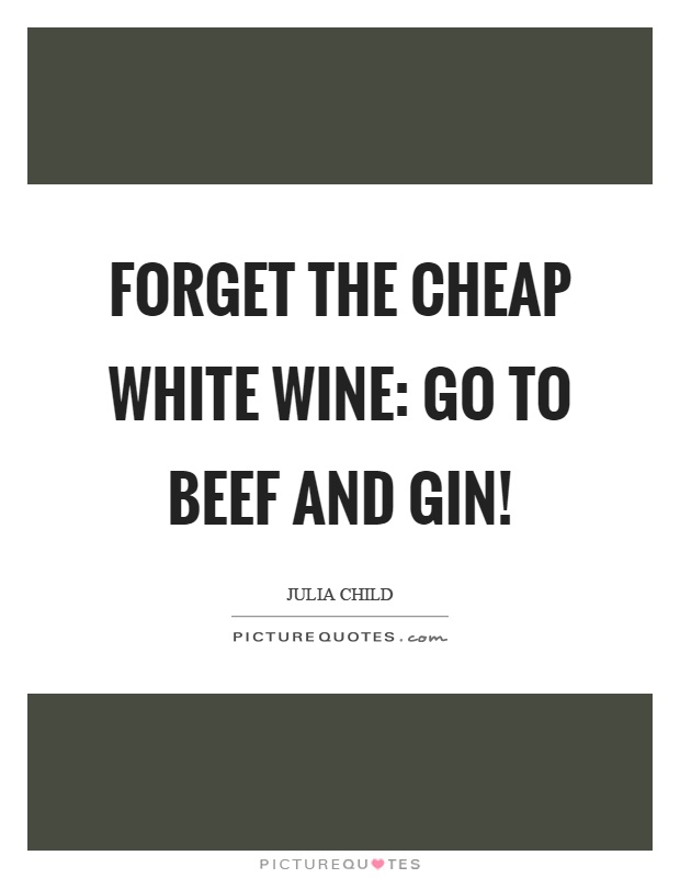 Forget the cheap white wine: go to beef and gin! Picture Quote #1