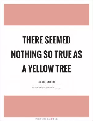 There seemed nothing so true as a yellow tree Picture Quote #1