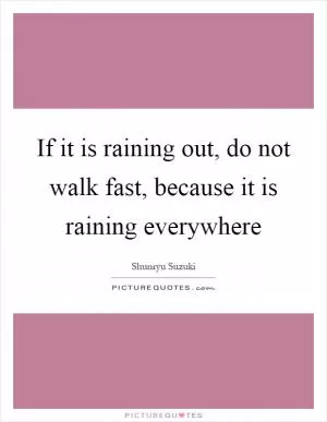 If it is raining out, do not walk fast, because it is raining everywhere Picture Quote #1