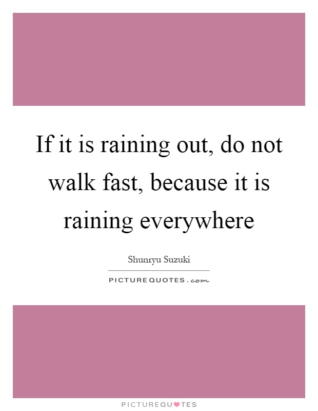 If it is raining out, do not walk fast, because it is raining everywhere Picture Quote #1