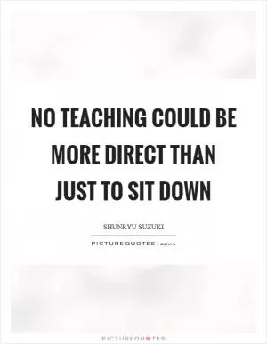No teaching could be more direct than just to sit down Picture Quote #1