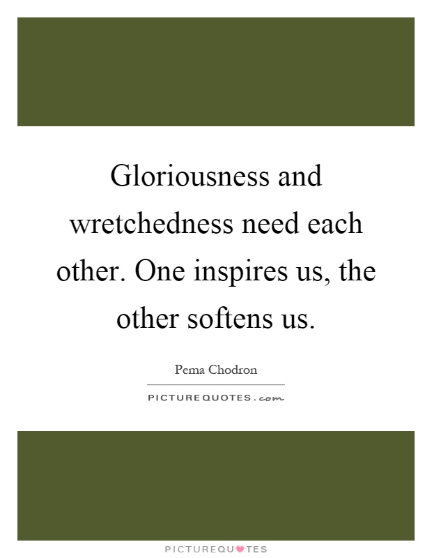 Gloriousness and wretchedness need each other. One inspires us, the other softens us Picture Quote #1
