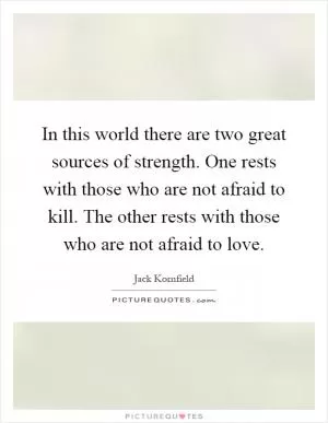 In this world there are two great sources of strength. One rests with those who are not afraid to kill. The other rests with those who are not afraid to love Picture Quote #1