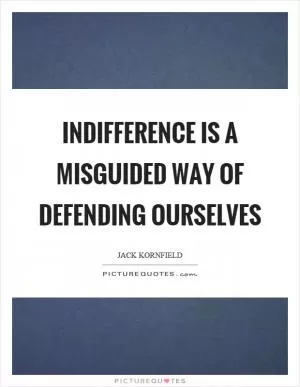 Indifference is a misguided way of defending ourselves Picture Quote #1