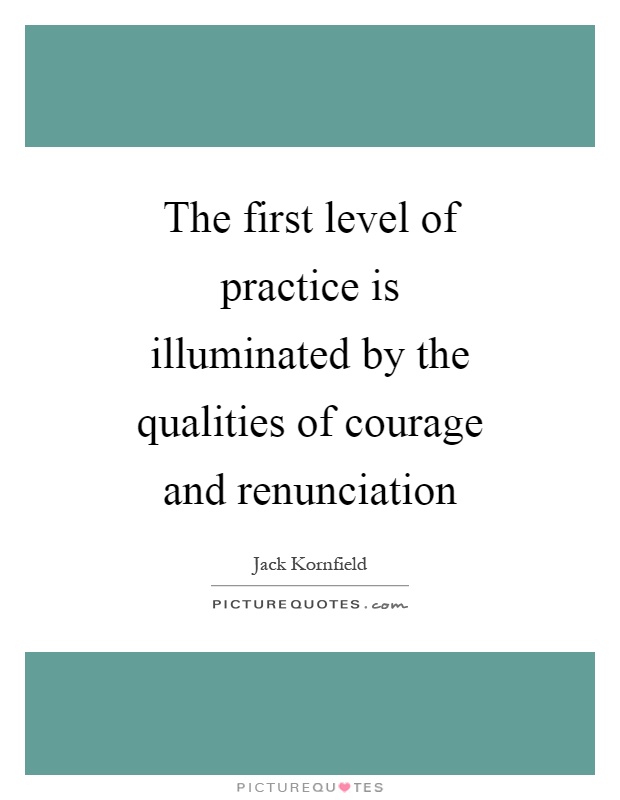 The first level of practice is illuminated by the qualities of courage and renunciation Picture Quote #1