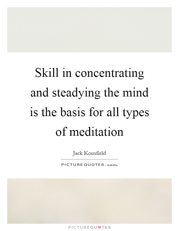 Skill in concentrating and steadying the mind is the basis for all types of meditation Picture Quote #1