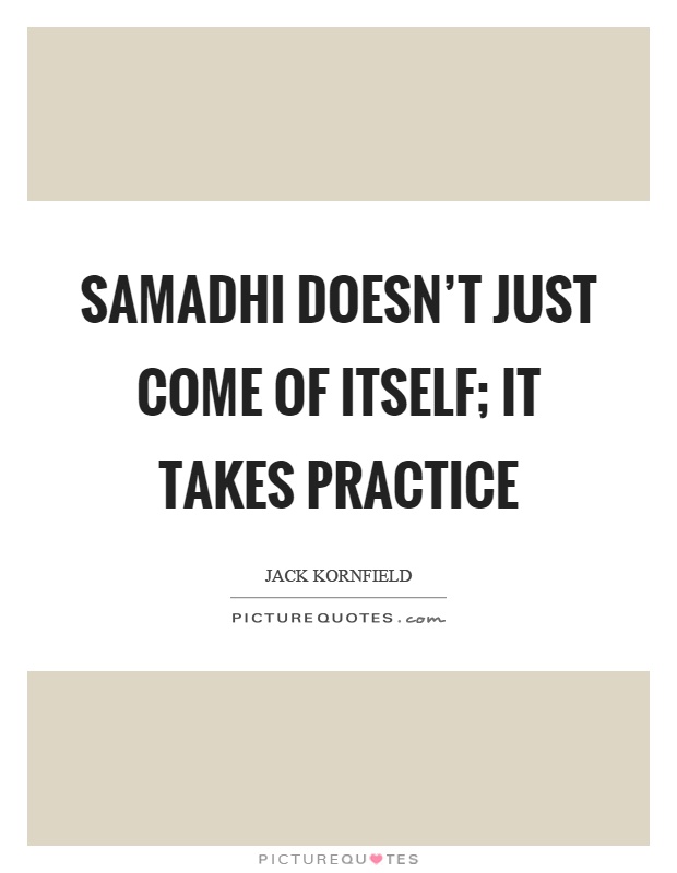 Samadhi doesn't just come of itself; it takes practice Picture Quote #1