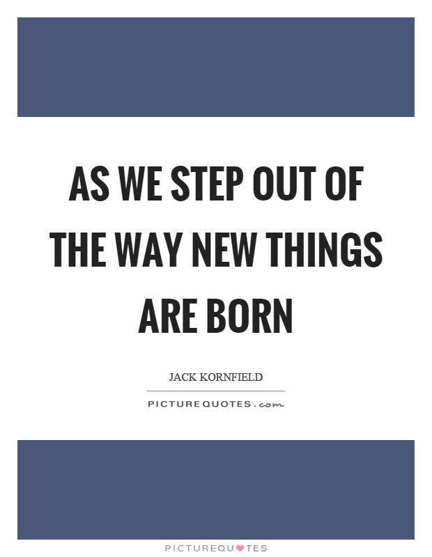 As we step out of the way new things are born Picture Quote #1