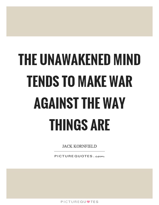 The unawakened mind tends to make war against the way things are Picture Quote #1