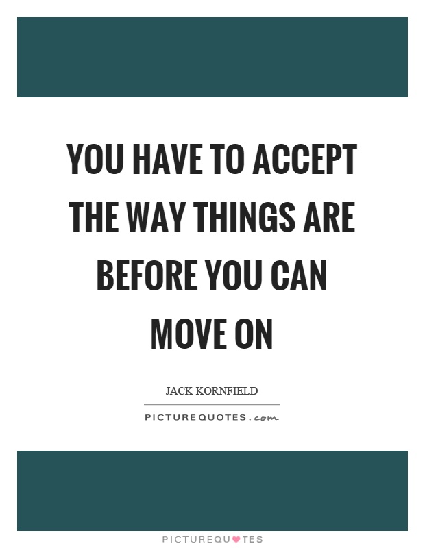 You have to accept the way things are before you can move on Picture Quote #1