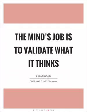 The mind’s job is to validate what it thinks Picture Quote #1