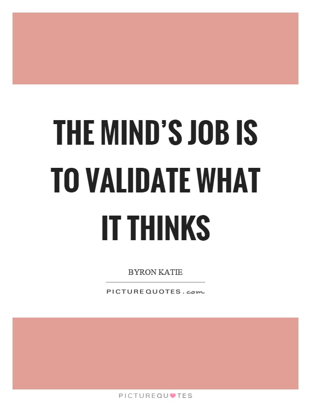The mind's job is to validate what it thinks Picture Quote #1