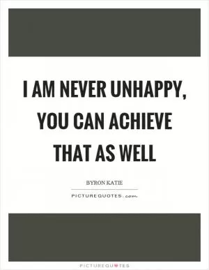 I am never unhappy, you can achieve that as well Picture Quote #1