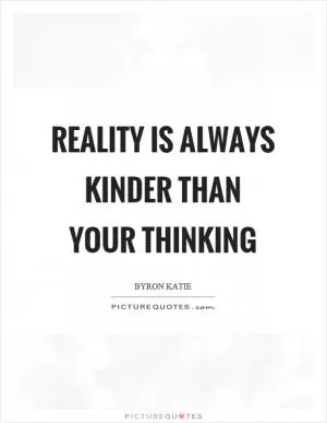 Reality is always kinder than your thinking Picture Quote #1