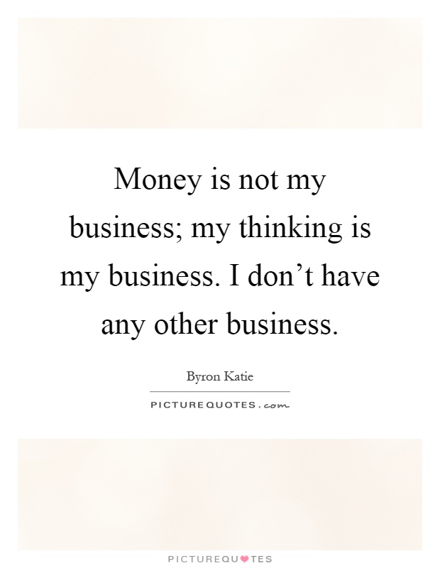 Money is not my business; my thinking is my business. I don't have any other business Picture Quote #1
