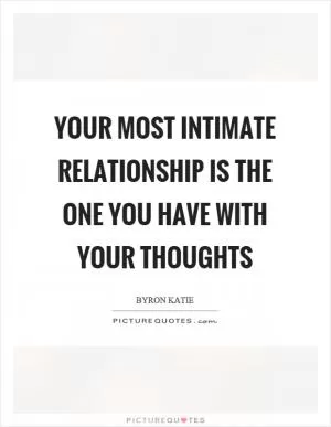 Your most intimate relationship is the one you have with your thoughts Picture Quote #1