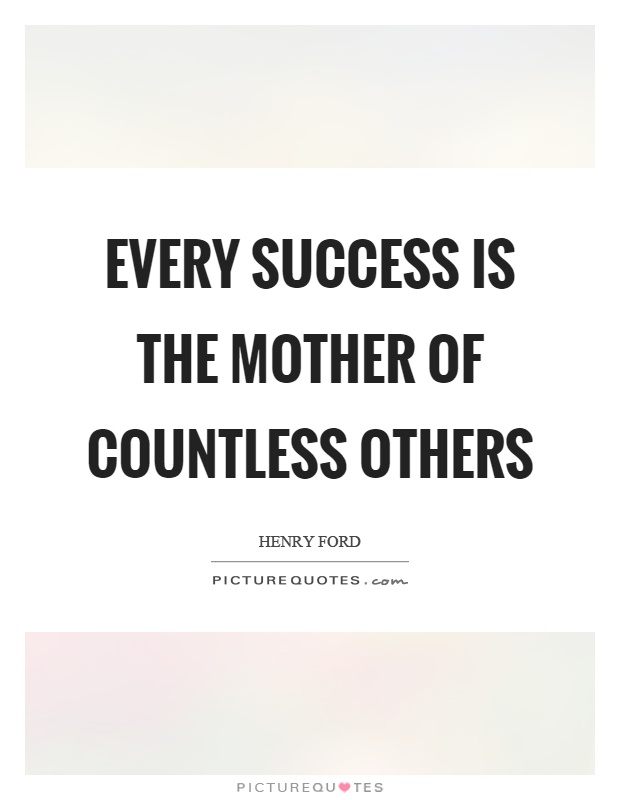 Every success is the mother of countless others Picture Quote #1
