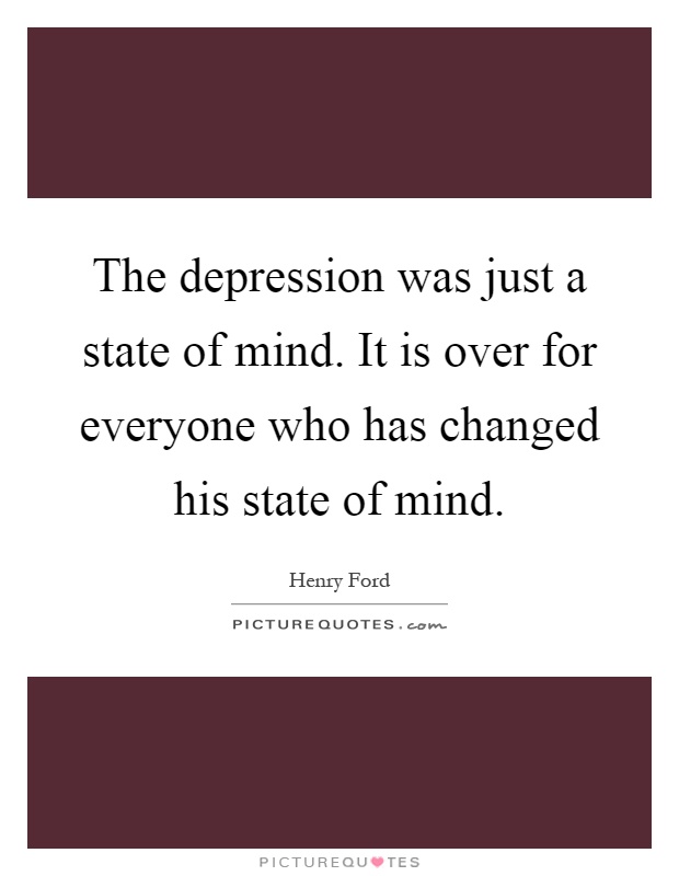 The depression was just a state of mind. It is over for everyone who has changed his state of mind Picture Quote #1