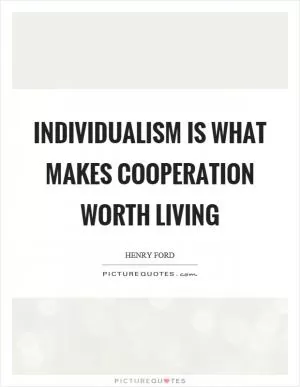 Individualism is what makes cooperation worth living Picture Quote #1