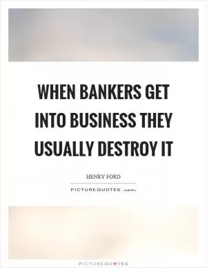 When bankers get into business they usually destroy it Picture Quote #1