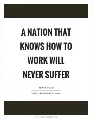 A nation that knows how to work will never suffer Picture Quote #1