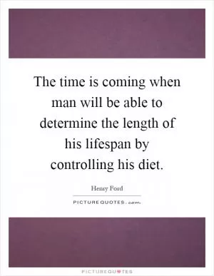The time is coming when man will be able to determine the length of his lifespan by controlling his diet Picture Quote #1