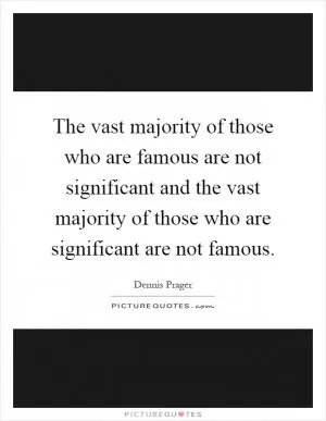The vast majority of those who are famous are not significant and the vast majority of those who are significant are not famous Picture Quote #1
