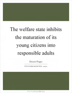 The welfare state inhibits the maturation of its young citizens into responsible adults Picture Quote #1