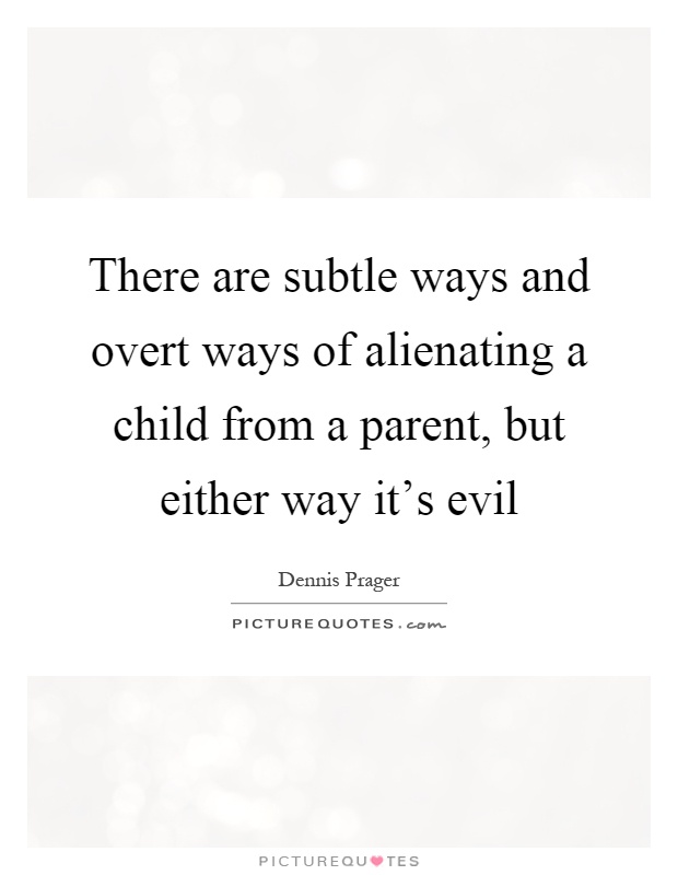 There are subtle ways and overt ways of alienating a child from a parent, but either way it's evil Picture Quote #1