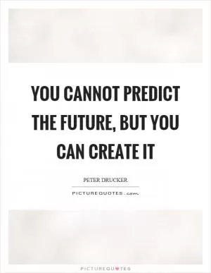 You cannot predict the future, but you can create it Picture Quote #1