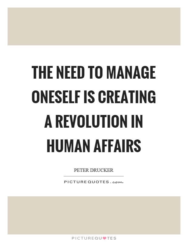 The need to manage oneself is creating a revolution in human affairs Picture Quote #1