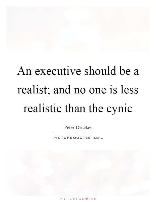 An executive should be a realist; and no one is less realistic than the cynic Picture Quote #1