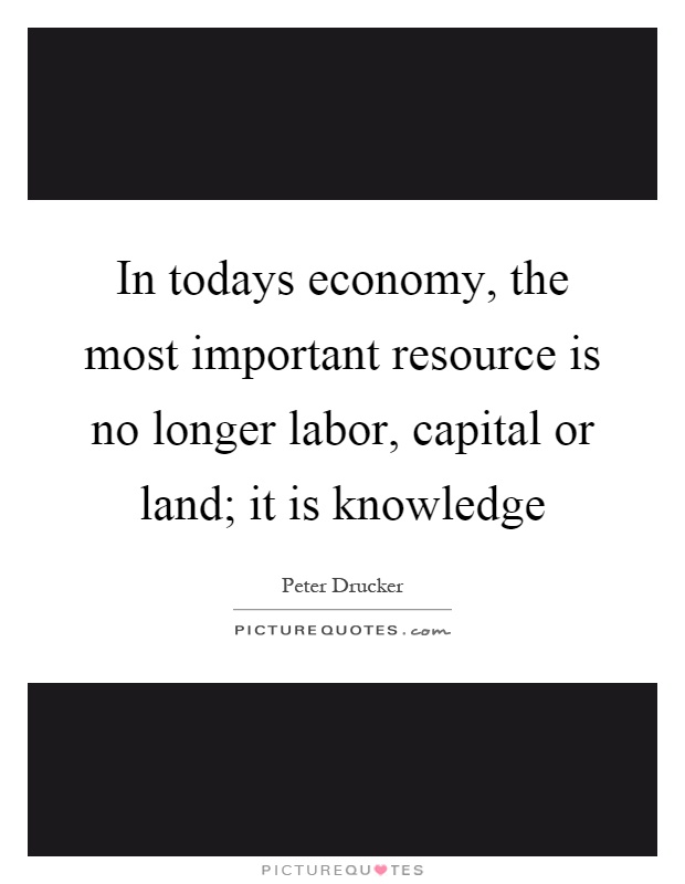 In todays economy, the most important resource is no longer labor, capital or land; it is knowledge Picture Quote #1