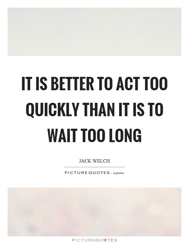 It is better to act too quickly than it is to wait too long Picture Quote #1