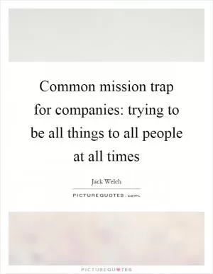 Common mission trap for companies: trying to be all things to all people at all times Picture Quote #1