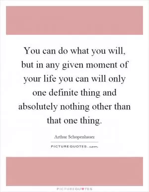 You can do what you will, but in any given moment of your life you can will only one definite thing and absolutely nothing other than that one thing Picture Quote #1