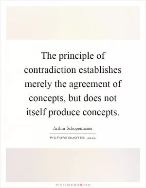 The principle of contradiction establishes merely the agreement of concepts, but does not itself produce concepts Picture Quote #1